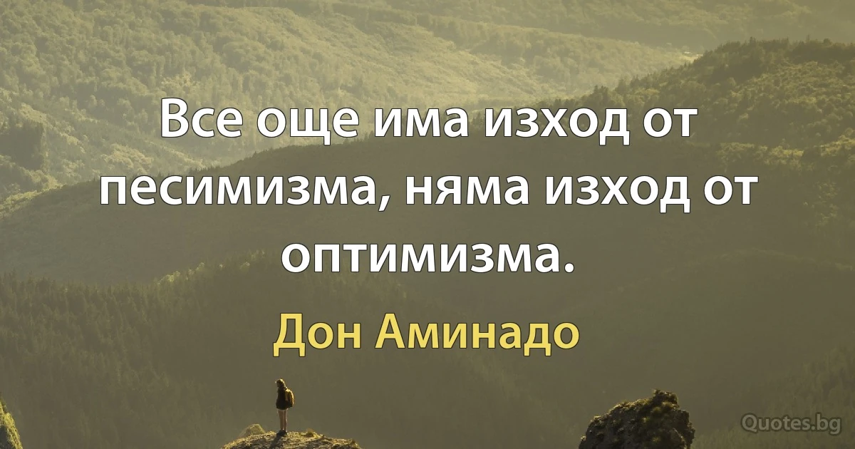 Все още има изход от песимизма, няма изход от оптимизма. (Дон Аминадо)