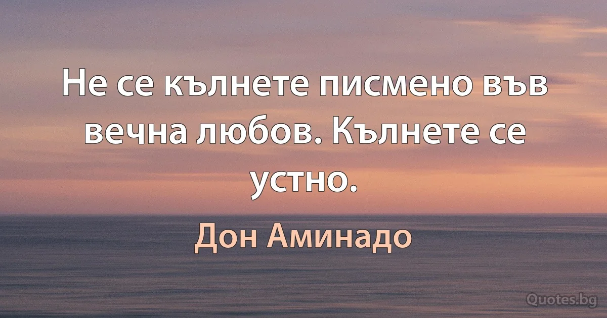 Не се кълнете писмено във вечна любов. Кълнете се устно. (Дон Аминадо)