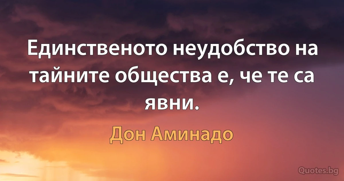 Единственото неудобство на тайните общества е, че те са явни. (Дон Аминадо)