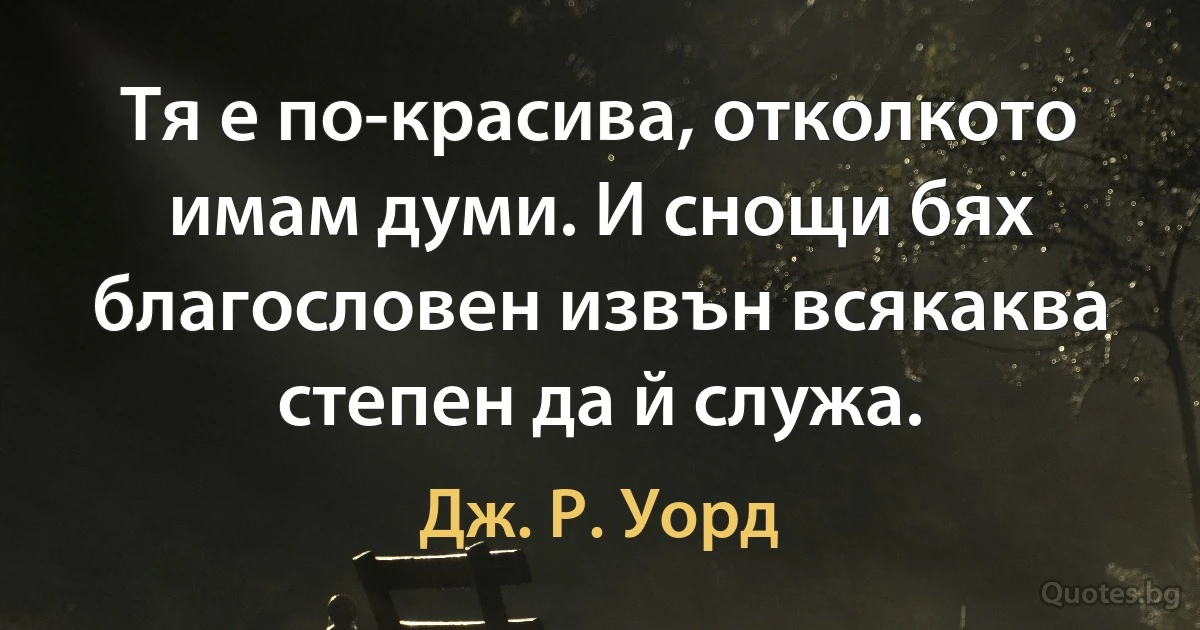 Тя е по-красива, отколкото имам думи. И снощи бях благословен извън всякаква степен да й служа. (Дж. Р. Уорд)