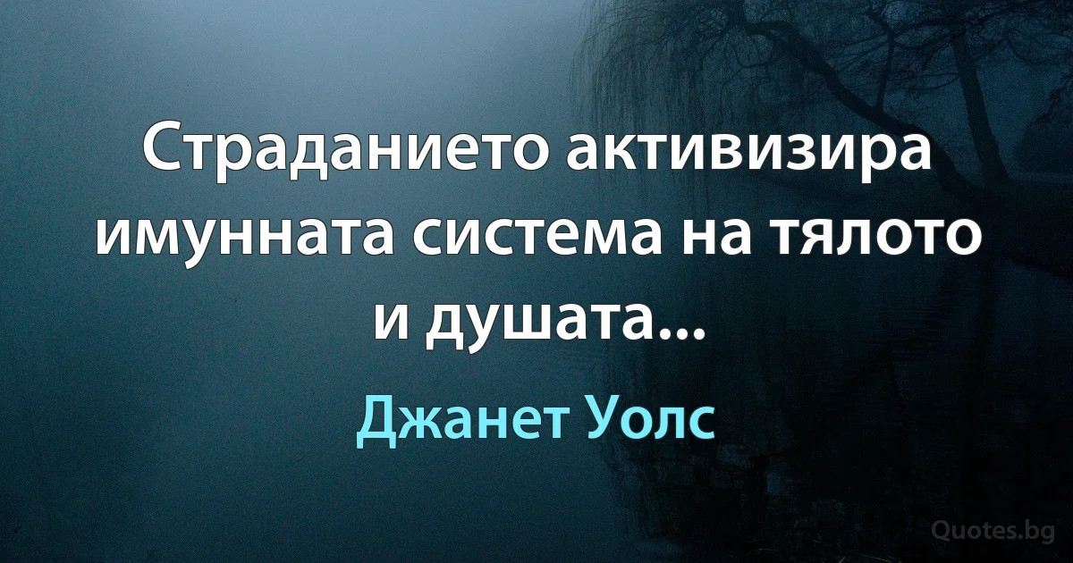 Страданието активизира имунната система на тялото и душата... (Джанет Уолс)