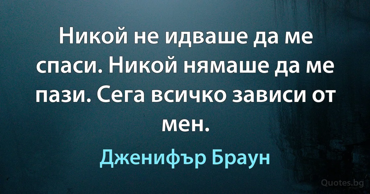 Никой не идваше да ме спаси. Никой нямаше да ме пази. Сега всичко зависи от мен. (Дженифър Браун)