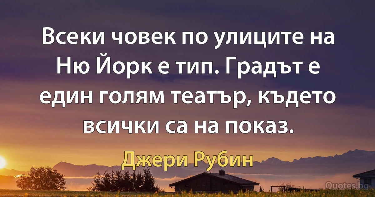 Всеки човек по улиците на Ню Йорк е тип. Градът е един голям театър, където всички са на показ. (Джери Рубин)