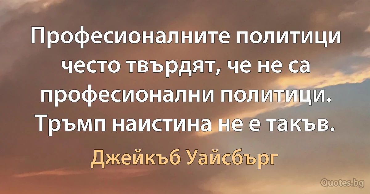 Професионалните политици често твърдят, че не са професионални политици. Тръмп наистина не е такъв. (Джейкъб Уайсбърг)