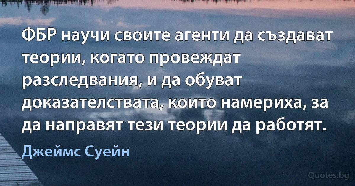 ФБР научи своите агенти да създават теории, когато провеждат разследвания, и да обуват доказателствата, които намериха, за да направят тези теории да работят. (Джеймс Суейн)