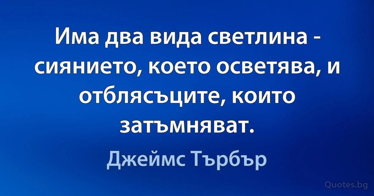 Има два вида светлина - сиянието, което осветява, и отблясъците, които затъмняват. (Джеймс Търбър)