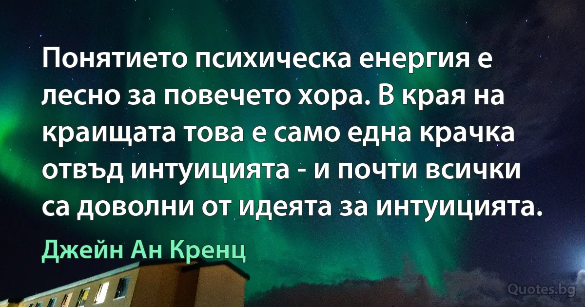 Понятието психическа енергия е лесно за повечето хора. В края на краищата това е само една крачка отвъд интуицията - и почти всички са доволни от идеята за интуицията. (Джейн Ан Кренц)