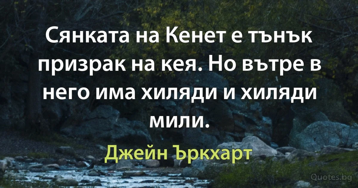 Сянката на Кенет е тънък призрак на кея. Но вътре в него има хиляди и хиляди мили. (Джейн Ъркхарт)