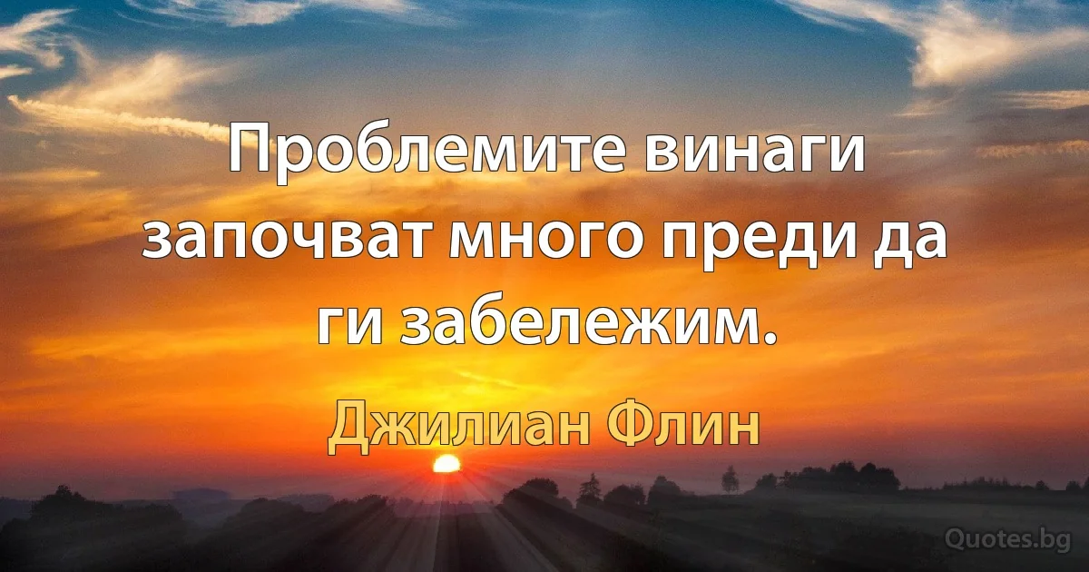 Проблемите винаги започват много преди да ги забележим. (Джилиан Флин)