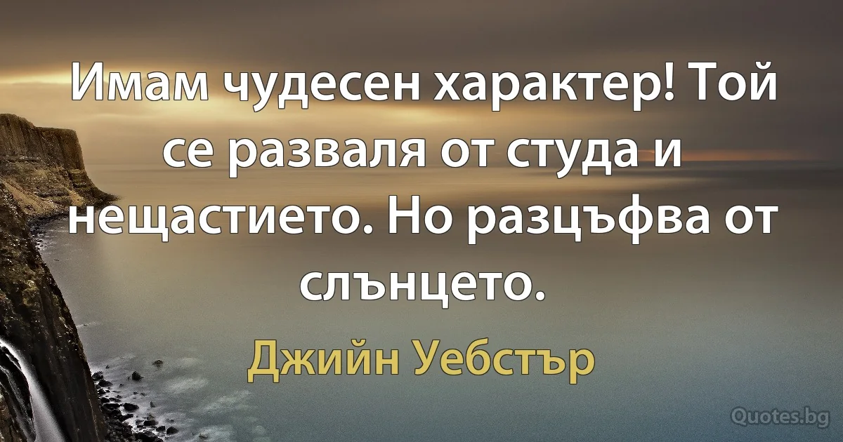 Имам чудесен характер! Той се разваля от студа и нещастието. Но разцъфва от слънцето. (Джийн Уебстър)