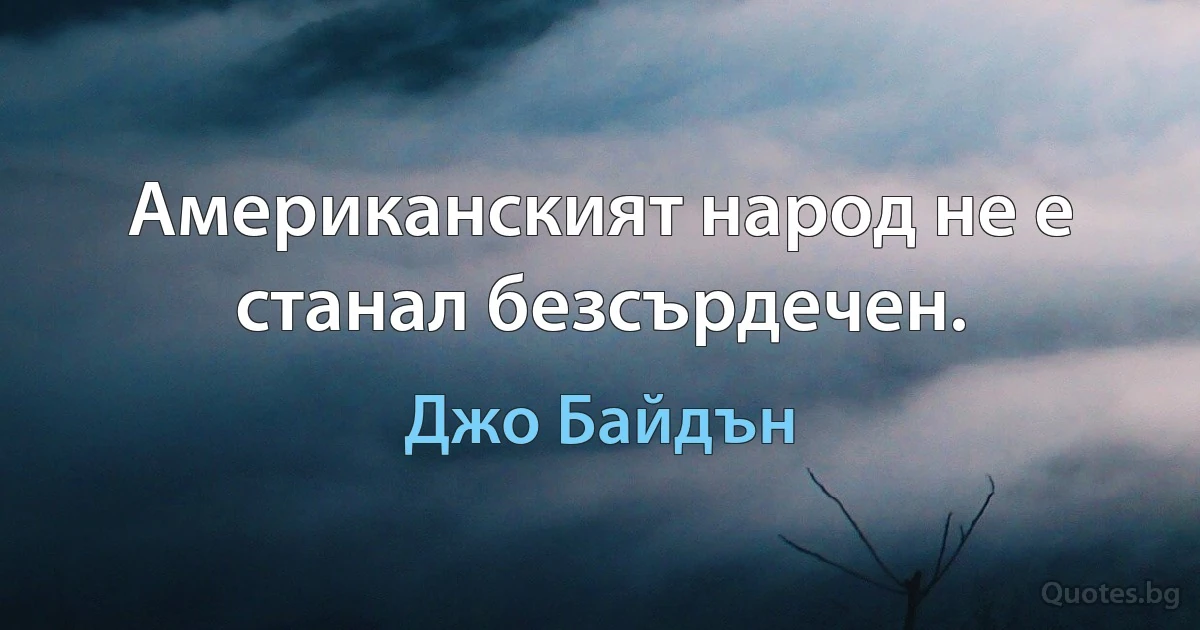 Американският народ не е станал безсърдечен. (Джо Байдън)