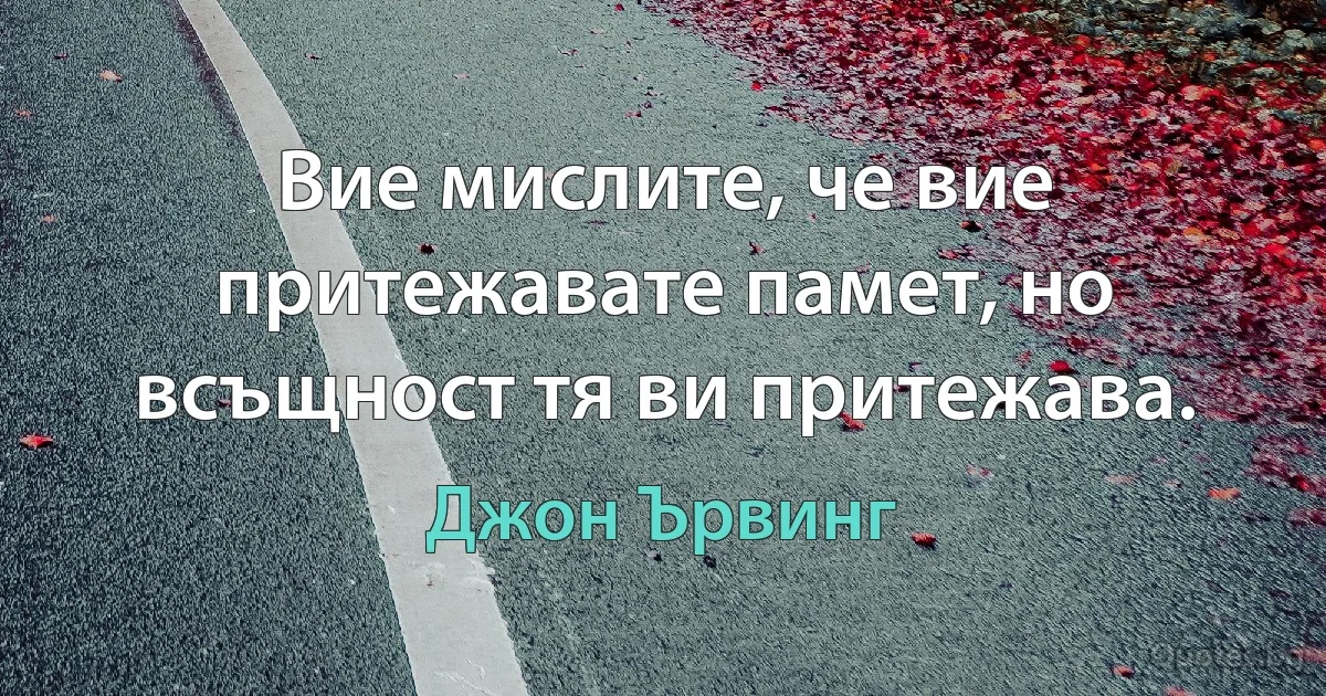 Вие мислите, че вие притежавате памет, но всъщност тя ви притежава. (Джон Ървинг)