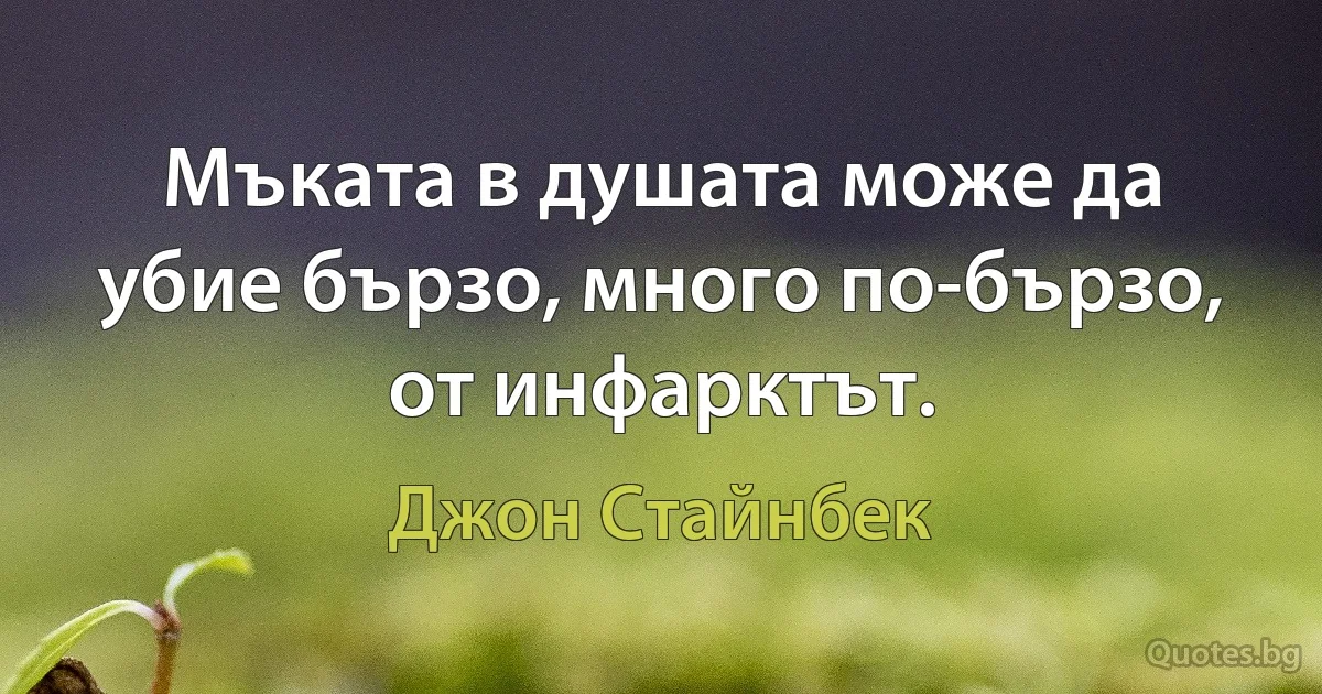 Мъката в душата може да убие бързо, много по-бързо, от инфарктът. (Джон Стайнбек)