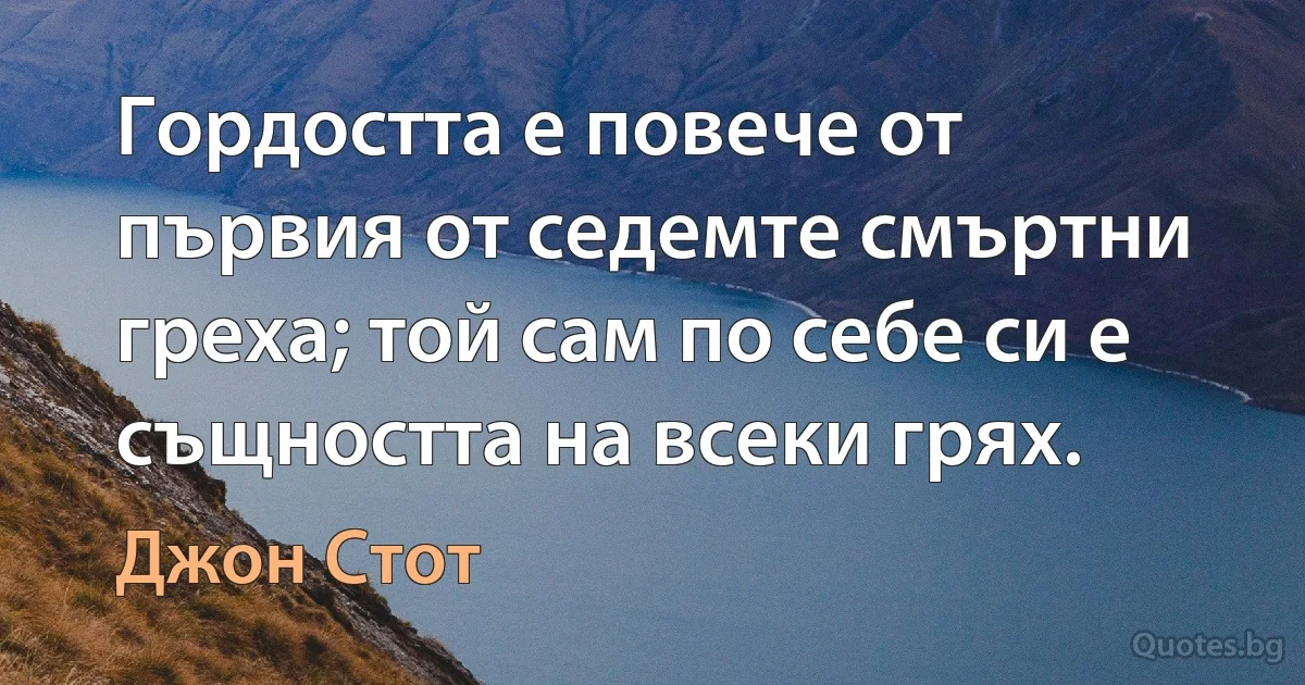 Гордостта е повече от първия от седемте смъртни греха; той сам по себе си е същността на всеки грях. (Джон Стот)