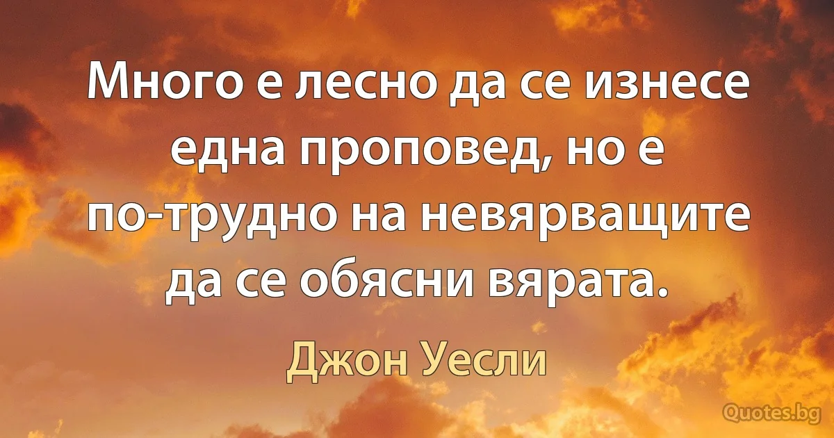 Много е лесно да се изнесе една проповед, но е по-трудно на невярващите да се обясни вярата. (Джон Уесли)