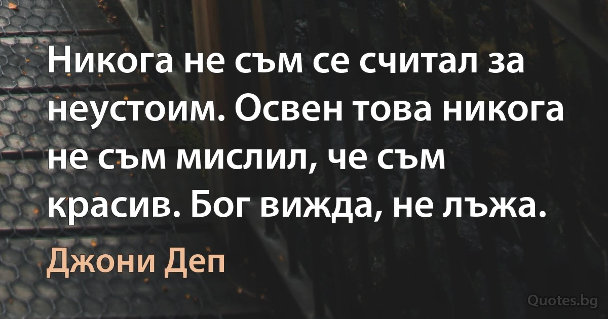 Никога не съм се считал за неустоим. Освен това никога не съм мислил, че съм красив. Бог вижда, не лъжа. (Джони Деп)