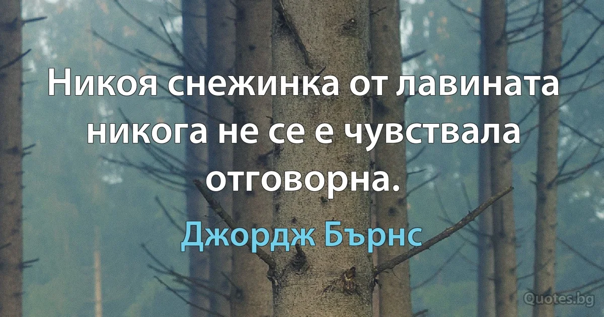 Никоя снежинка от лавината никога не се е чувствала отговорна. (Джордж Бърнс)