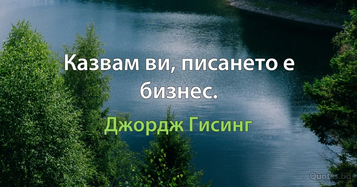 Казвам ви, писането е бизнес. (Джордж Гисинг)