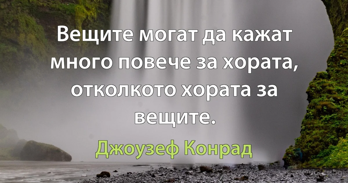 Вещите могат да кажат много повече за хората, отколкото хората за вещите. (Джоузеф Конрад)