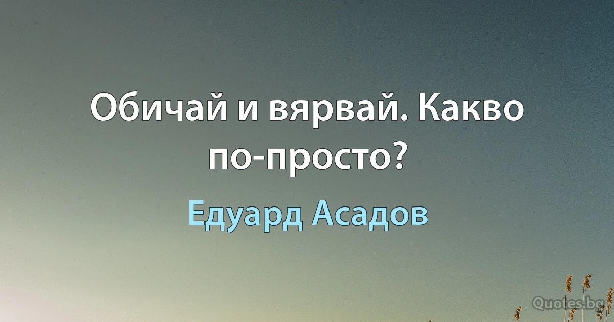 Обичай и вярвай. Какво по-просто? (Едуард Асадов)