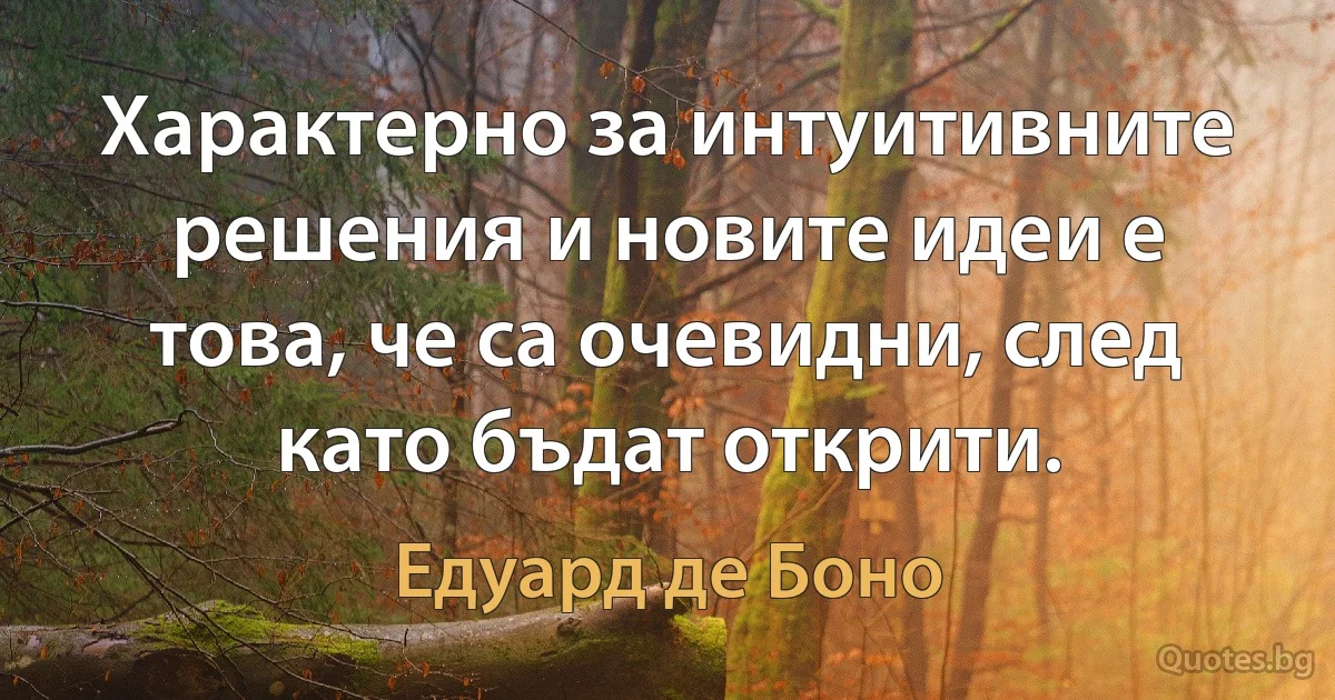 Характерно за интуитивните решения и новите идеи е това, че са очевидни, след като бъдат открити. (Едуард де Боно)