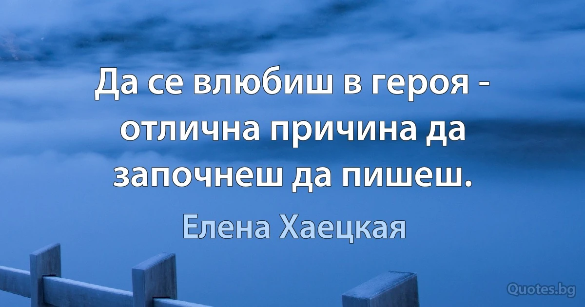 Да се влюбиш в героя - отлична причина да започнеш да пишеш. (Елена Хаецкая)