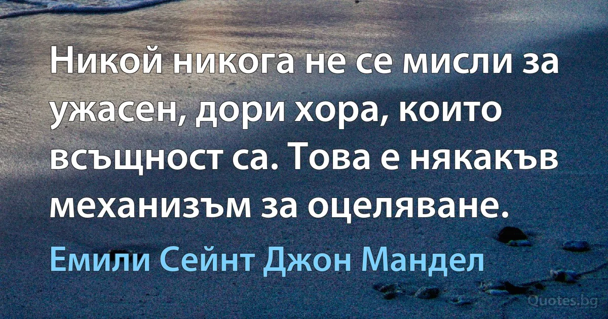 Никой никога не се мисли за ужасен, дори хора, които всъщност са. Това е някакъв механизъм за оцеляване. (Емили Сейнт Джон Мандел)