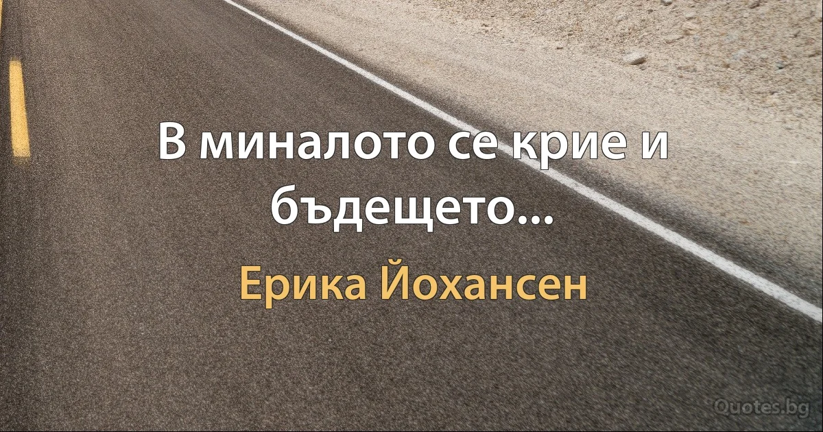 В миналото се крие и бъдещето... (Ерика Йохансен)