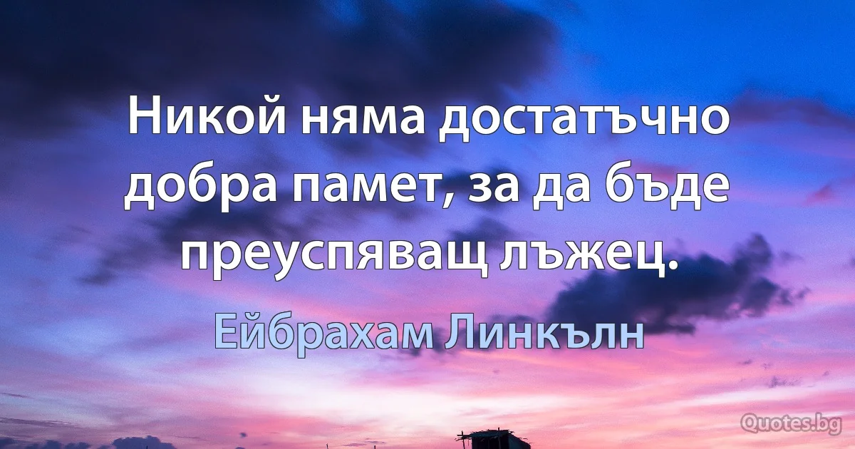 Никой няма достатъчно добра памет, за да бъде преуспяващ лъжец. (Ейбрахам Линкълн)