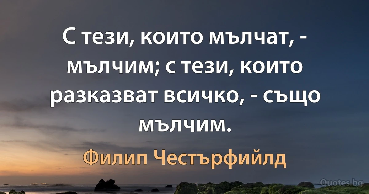 С тези, които мълчат, - мълчим; с тези, които разказват всичко, - също мълчим. (Филип Честърфийлд)