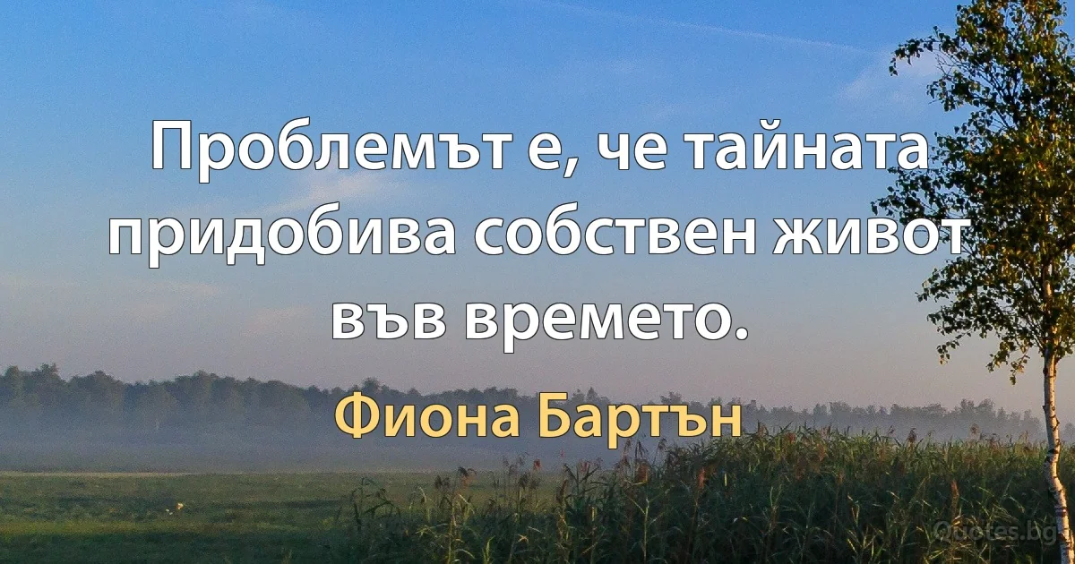 Проблемът е, че тайната придобива собствен живот във времето. (Фиона Бартън)