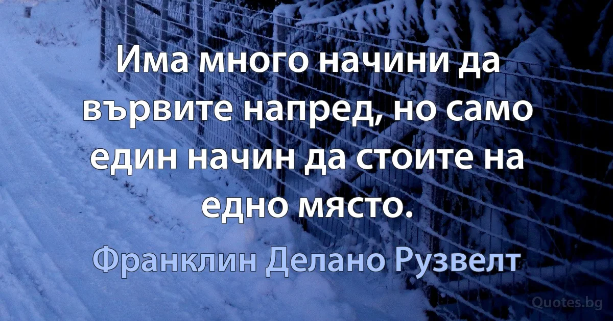 Има много начини да вървите напред, но само един начин да стоите на едно място. (Франклин Делано Рузвелт)