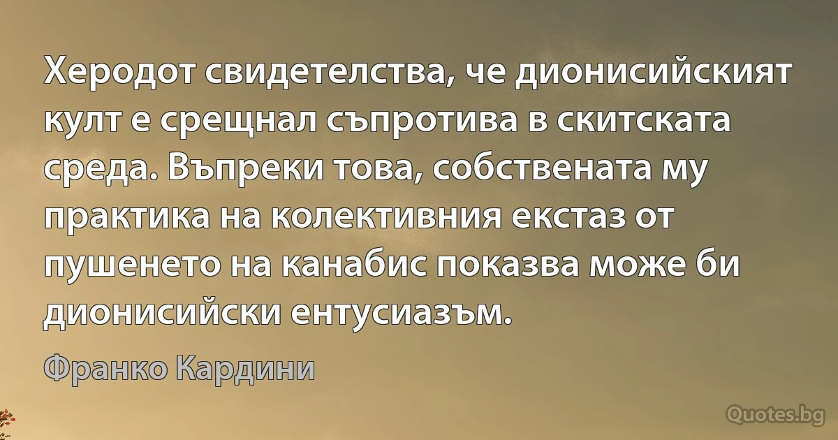 Херодот свидетелства, че дионисийският култ е срещнал съпротива в скитската среда. Въпреки това, собствената му практика на колективния екстаз от пушенето на канабис показва може би дионисийски ентусиазъм. (Франко Кардини)