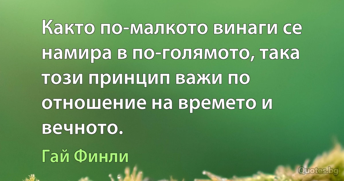 Както по-малкото винаги се намира в по-голямото, така този принцип важи по отношение на времето и вечното. (Гай Финли)