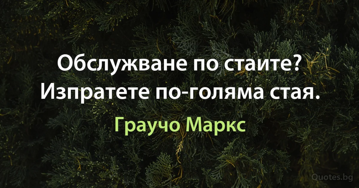 Обслужване по стаите? Изпратете по-голяма стая. (Граучо Маркс)