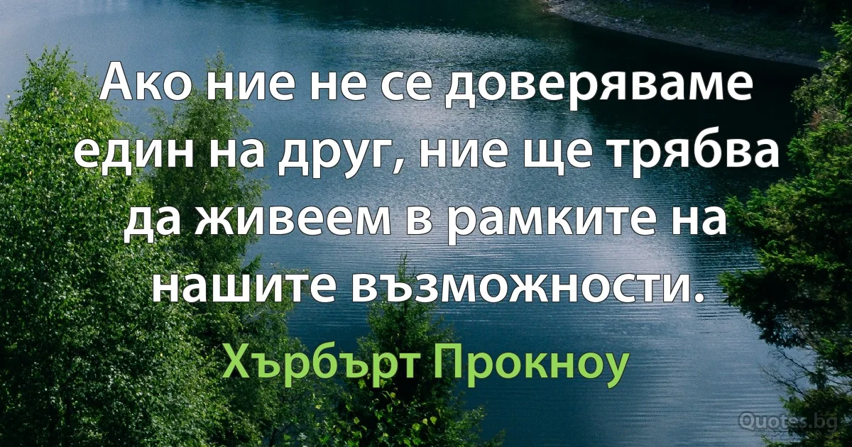 Ако ние не се доверяваме един на друг, ние ще трябва да живеем в рамките на нашите възможности. (Хърбърт Прокноу)