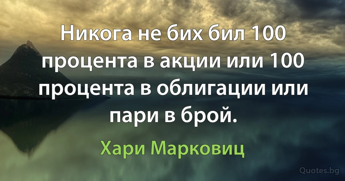 Никога не бих бил 100 процента в акции или 100 процента в облигации или пари в брой. (Хари Марковиц)