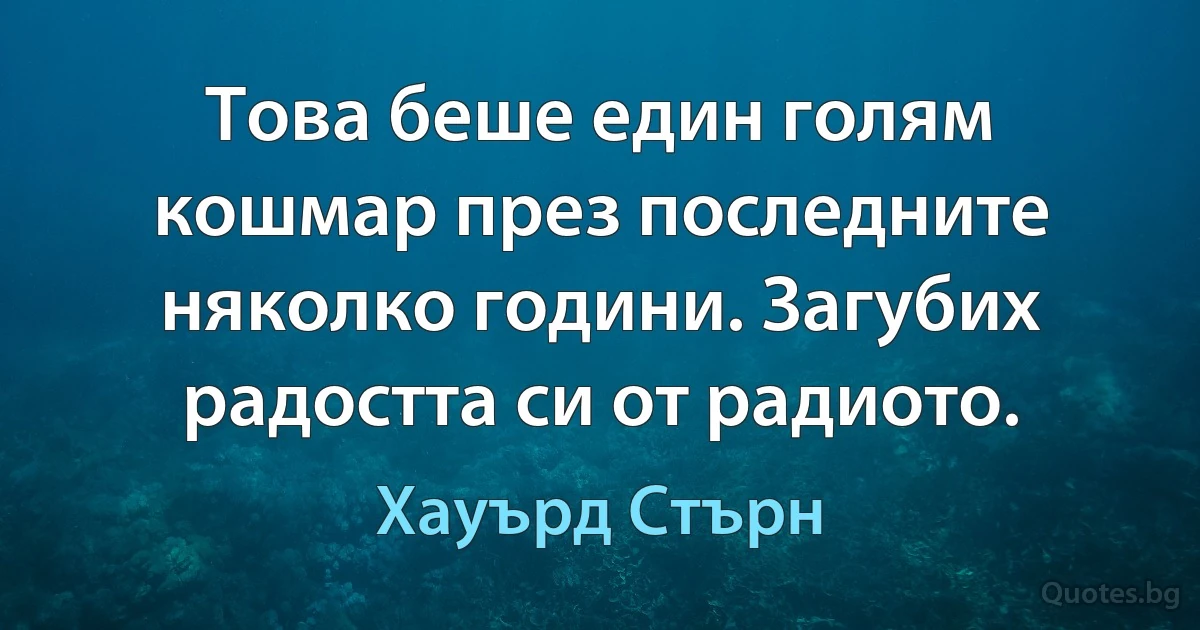 Това беше един голям кошмар през последните няколко години. Загубих радостта си от радиото. (Хауърд Стърн)