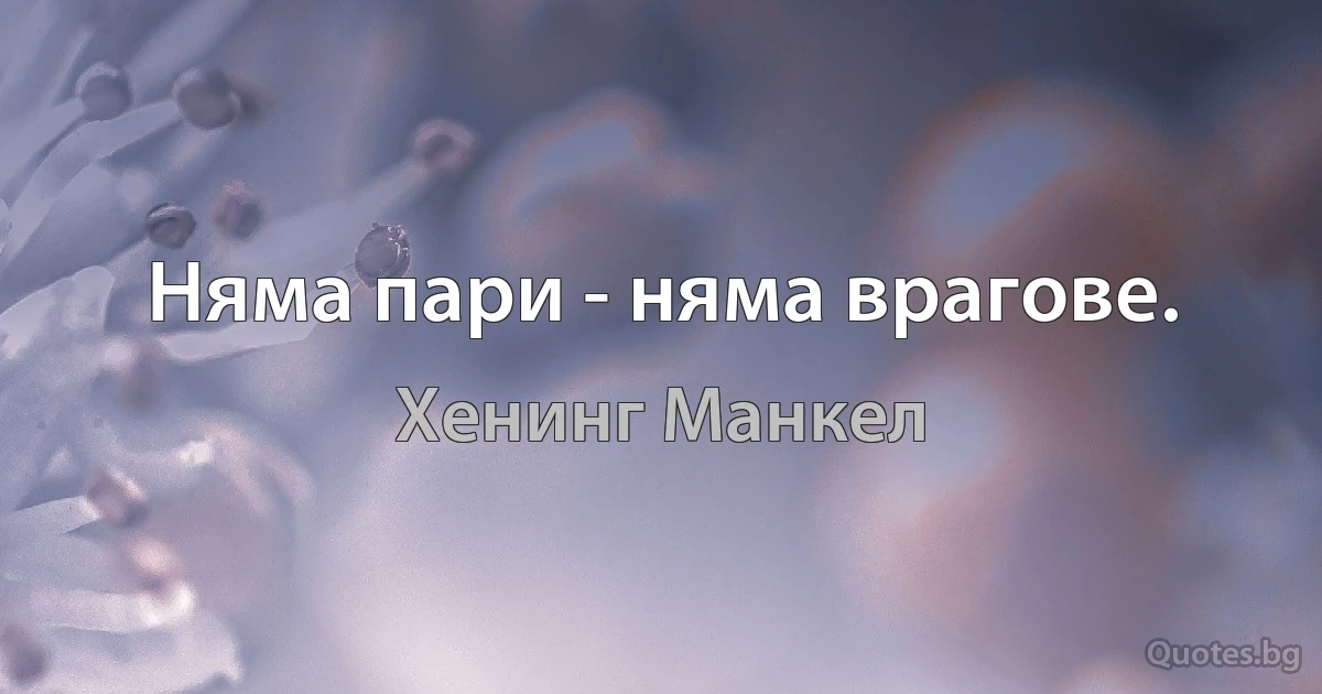 Няма пари - няма врагове. (Хенинг Манкел)