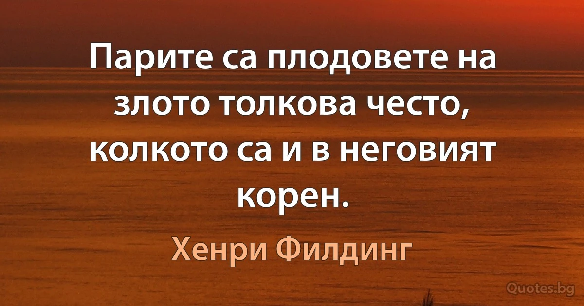 Парите са плодовете на злото толкова често, колкото са и в неговият корен. (Хенри Филдинг)