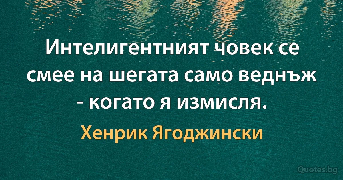 Интелигентният човек се смее на шегата само веднъж - когато я измисля. (Хенрик Ягоджински)