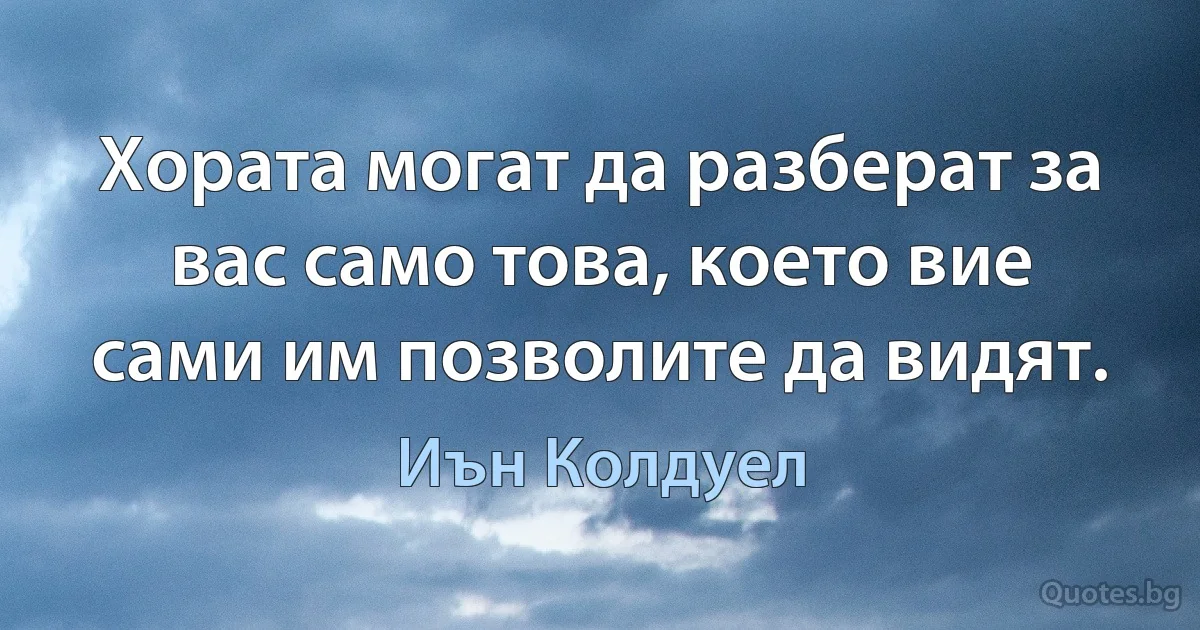 Хората могат да разберат за вас само това, което вие сами им позволите да видят. (Иън Колдуел)