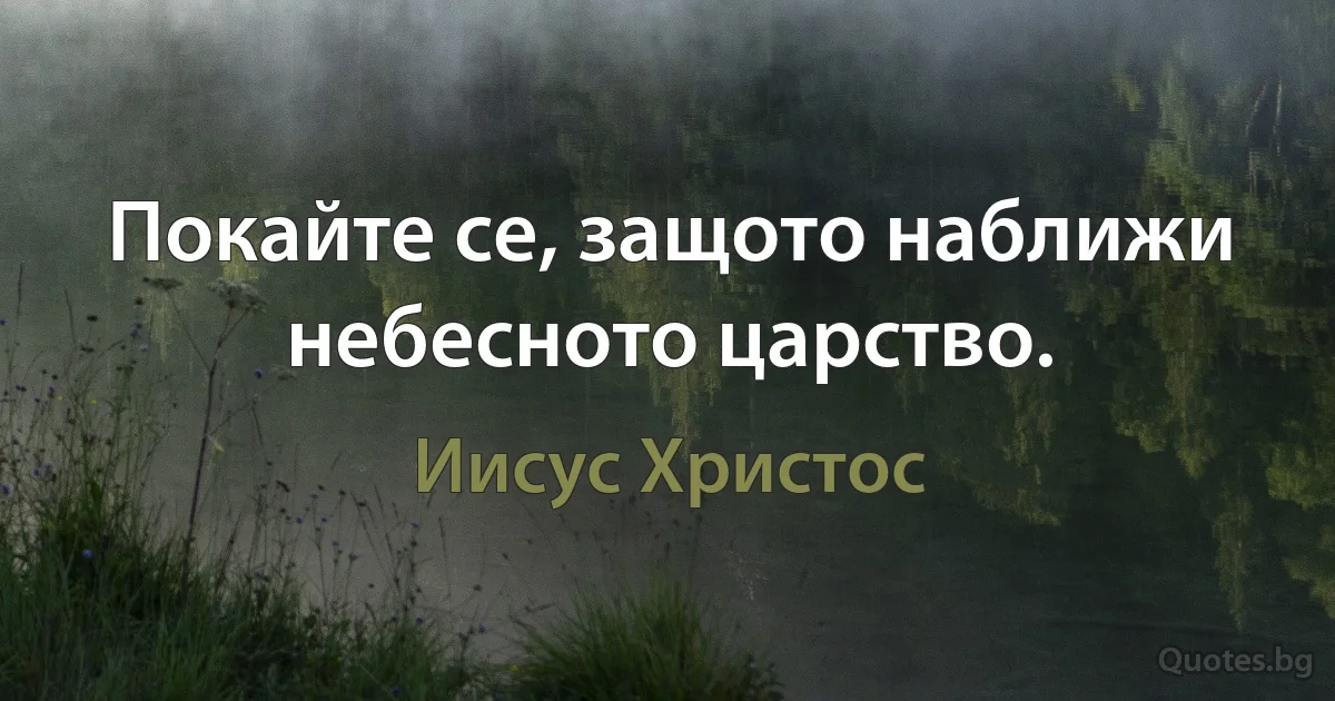 Покайте се, защото наближи небесното царство. (Иисус Христос)