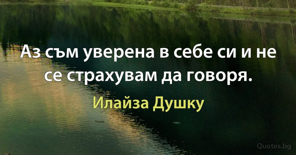 Аз съм уверена в себе си и не се страхувам да говоря. (Илайза Душку)