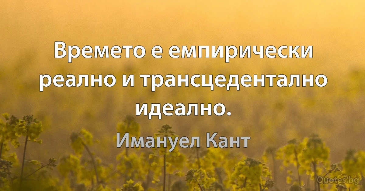 Времето е емпирически реално и трансцедентално идеално. (Имануел Кант)