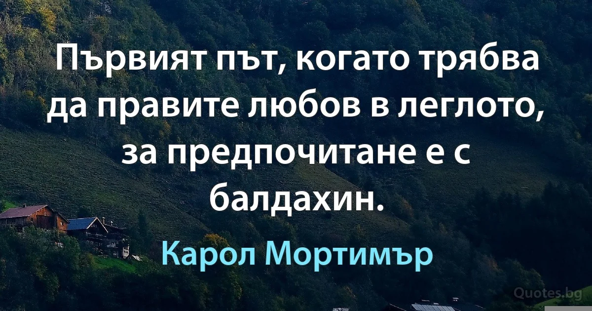 Първият път, когато трябва да правите любов в леглото, за предпочитане е с балдахин. (Карол Мортимър)