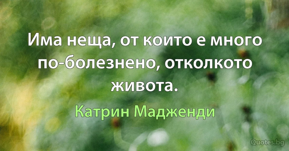 Има неща, от които е много по-болезнено, отколкото живота. (Катрин Мадженди)