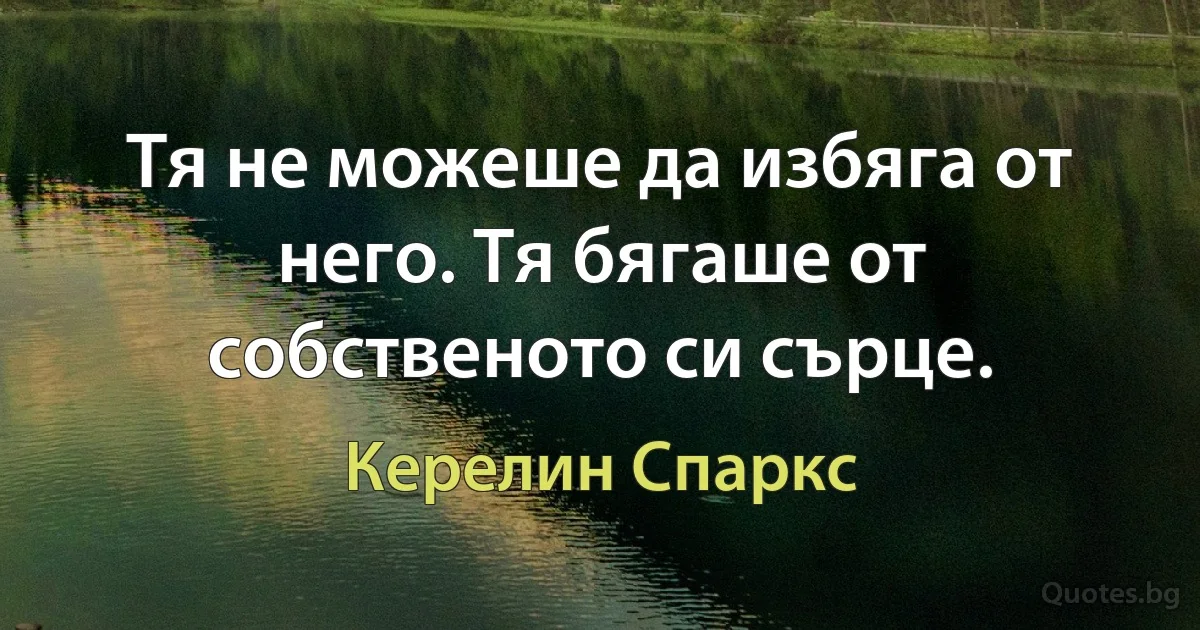 Тя не можеше да избяга от него. Тя бягаше от собственото си сърце. (Керелин Спаркс)