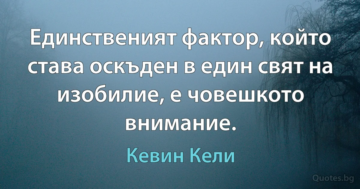 Единственият фактор, който става оскъден в един свят на изобилие, е човешкото внимание. (Кевин Кели)