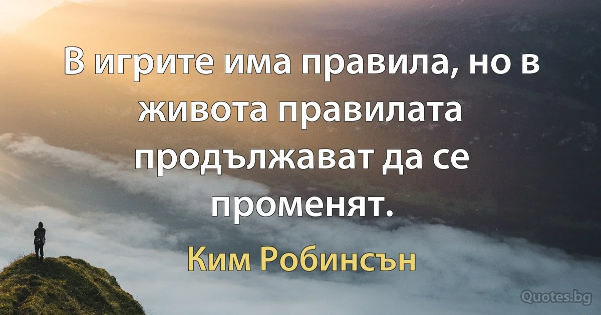 В игрите има правила, но в живота правилата продължават да се променят. (Ким Робинсън)